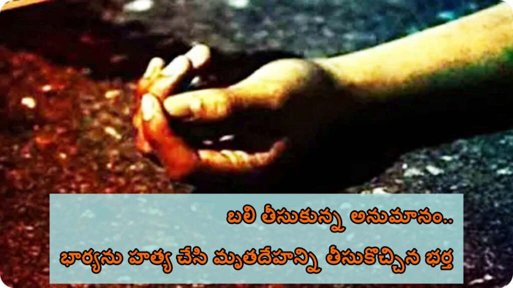 Husband Kills Wife బలి తీసుకున్న అనుమానం.. భార్యను హత్య చేసి మృతదేహన్ని తీసుకొచ్చిన భర్త  