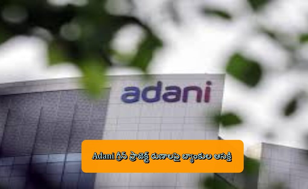 Adani గ్రీన్ ప్రాజెక్ట్ రుణాలపై బ్యాంకుల ఆసక్తి