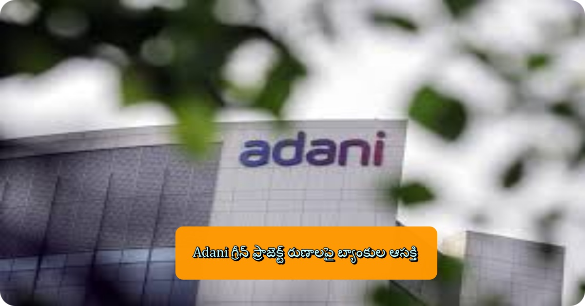 Adani గ్రీన్ ప్రాజెక్ట్ రుణాలపై బ్యాంకుల ఆసక్తి