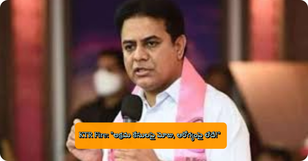 KTR Fire: "అక్రమ కేసులపై మోజు, ఆరోగ్యంపై లేదే!"