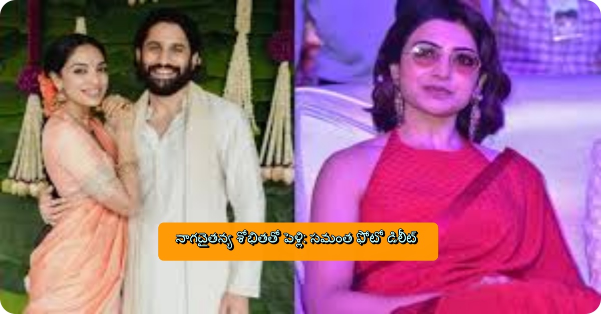 నాగచైతన్య శోభితతో పెళ్లి: సమంత ఫోటో డిలీట్