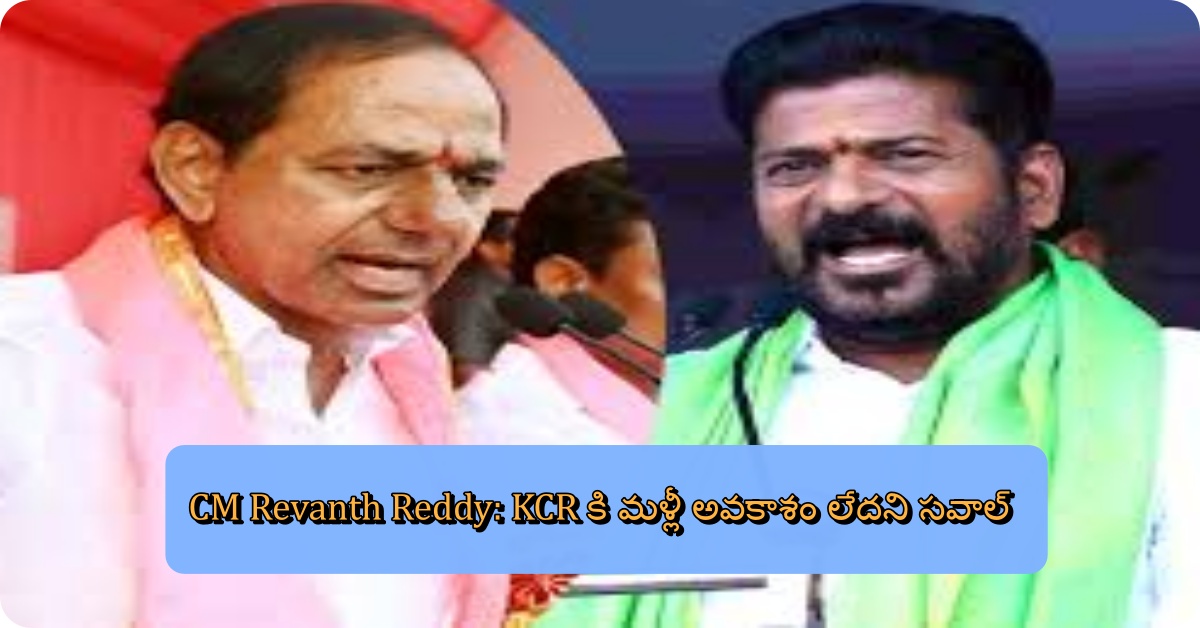 CM Revanth Reddy: KCR కి మళ్లీ అవకాశం లేదని సవాల్