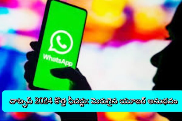 వాట్సప్ 2024 కొత్త ఫీచర్లు: మెరుగైన యూజర్ అనుభవం