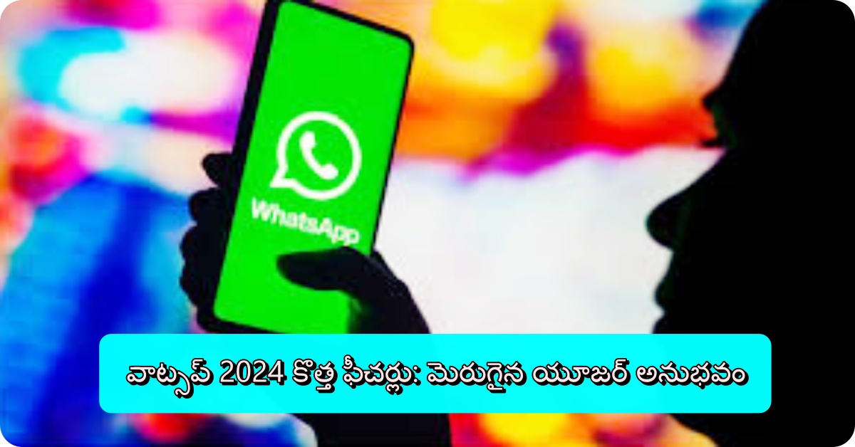 వాట్సప్ 2024 కొత్త ఫీచర్లు: మెరుగైన యూజర్ అనుభవం